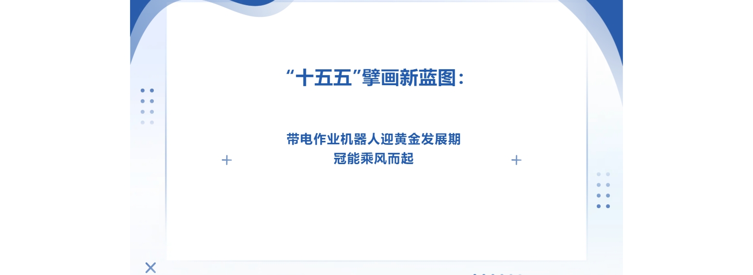 “十五五”擘画新蓝图：带电作业机器人迎黄金发展期，冠能乘风而起
